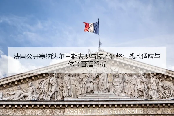 法国公开赛纳达尔早期表现与技术调整：战术适应与体能管理解析